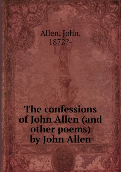 Обложка книги The confessions of John Allen (and other poems) by John Allen, John Allen