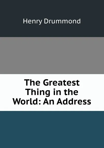 Обложка книги The Greatest Thing in the World: An Address, Henry Drummond