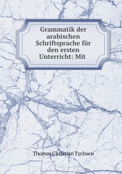 Обложка книги Grammatik der arabischen Schriftsprache fur den ersten Unterricht: Mit ., Thomas Christian Tychsen