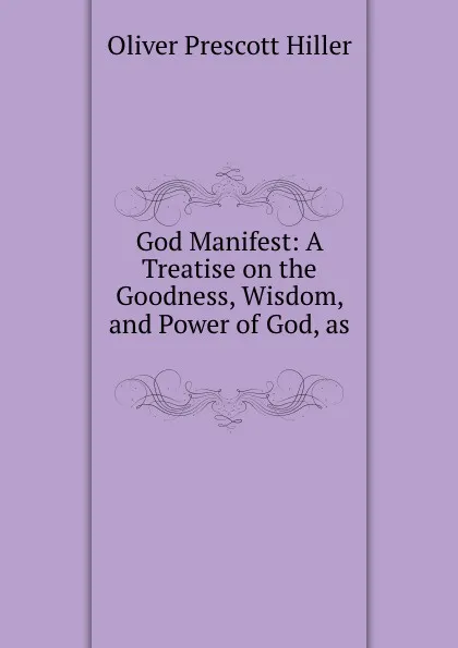 Обложка книги God Manifest: A Treatise on the Goodness, Wisdom, and Power of God, as ., Oliver Prescott Hiller