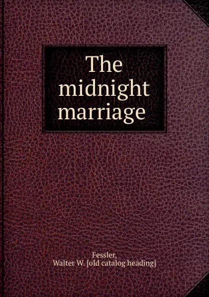 Обложка книги The midnight marriage, Walter W. Fessler