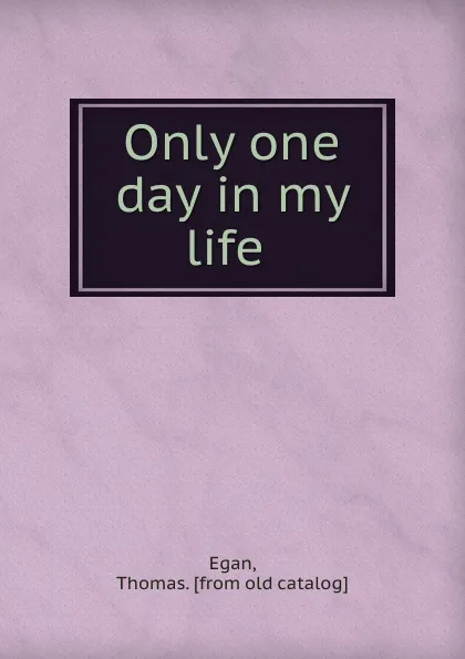 Обложка книги Only one day in my life, Thomas Egan