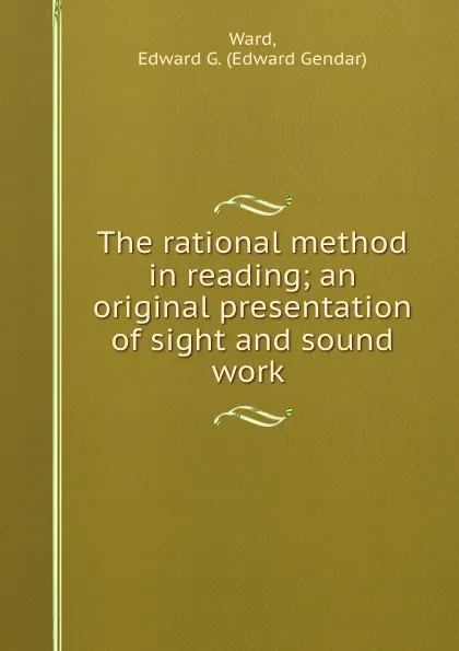 Обложка книги The rational method in reading; an original presentation of sight and sound work, Edward Gendar Ward