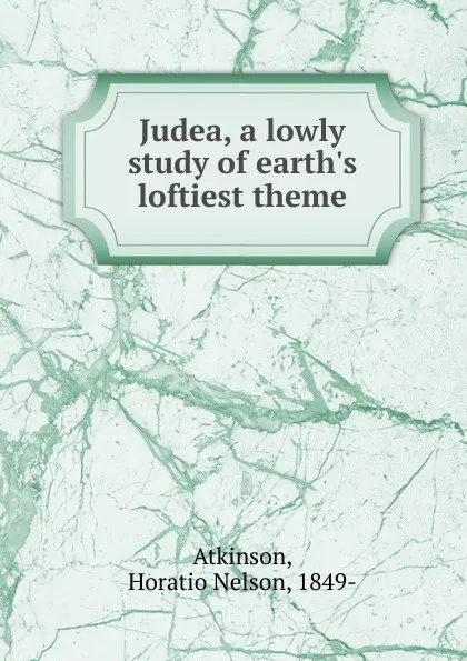 Обложка книги Judea, a lowly study of earth.s loftiest theme, Horatio Nelson Atkinson