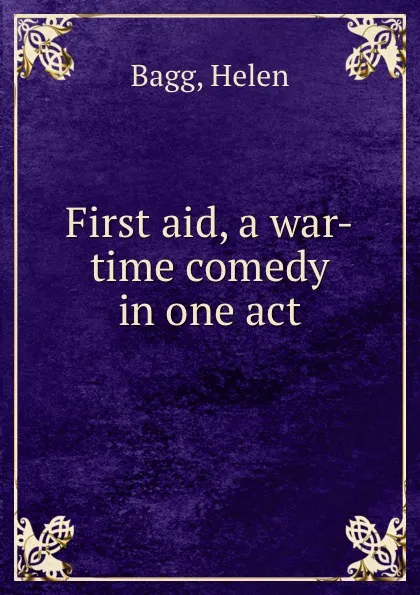 Обложка книги First aid, a war-time comedy in one act, Helen Bagg