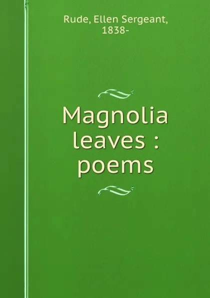 Обложка книги Magnolia leaves : poems, Ellen Sergeant Rude