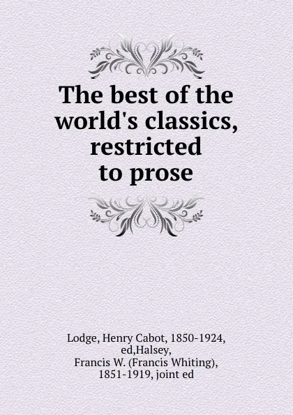 Обложка книги The best of the world.s classics, restricted to prose, Henry Cabot Lodge