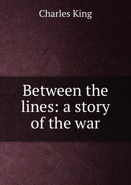 Обложка книги Between the lines: a story of the war, Charles King