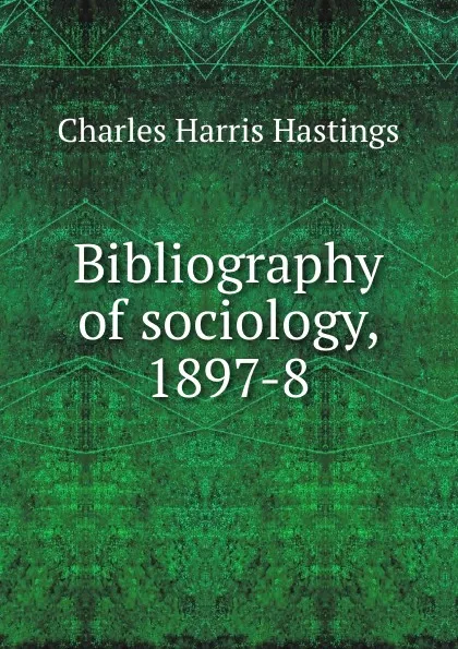 Обложка книги Bibliography of sociology, 1897-8, Charles Harris Hastings