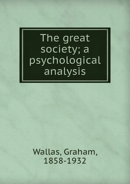 Обложка книги The great society; a psychological analysis, Graham Wallas