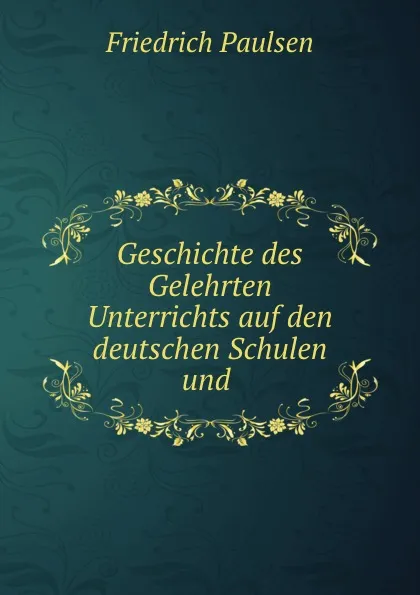 Обложка книги Geschichte des Gelehrten Unterrichts auf den deutschen Schulen und ., Friedrich Paulsen