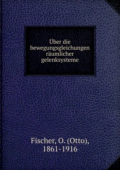 Обложка книги Uber die bewegungsgleichungen raumlicher gelenksysteme, Otto Fischer