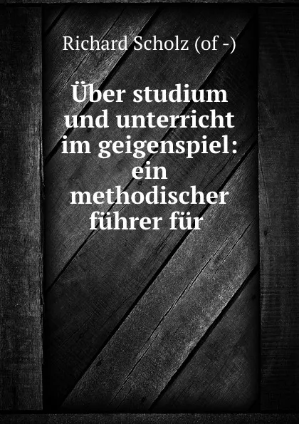 Обложка книги Uber studium und unterricht im geigenspiel: ein methodischer fuhrer fur ., Richard Scholz