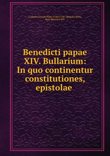 Обложка книги Benedicti papae XIV. Bullarium: In quo continentur constitutiones, epistolae ., Catholic Church