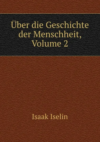 Обложка книги Uber die Geschichte der Menschheit, Volume 2, Isaak Iselin