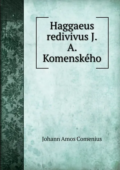 Обложка книги Haggaeus redivivus J.A. Komenskeho, Johann Amos Comenius