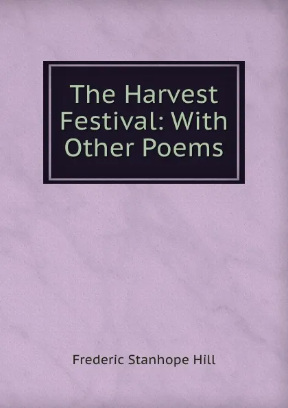 Обложка книги The Harvest Festival: With Other Poems, Frederic Stanhope Hill