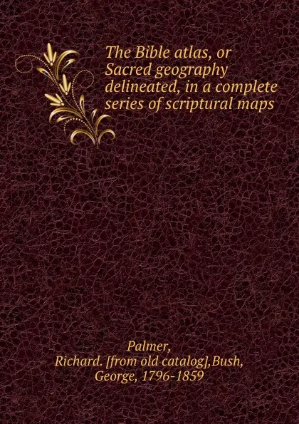 Обложка книги The Bible atlas, or Sacred geography delineated, in a complete series of scriptural maps, Richard Palmer