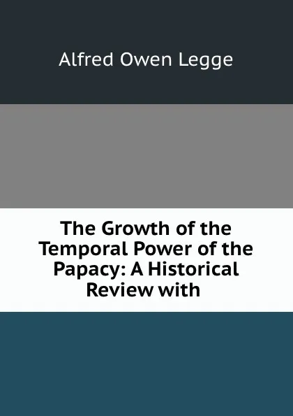 Обложка книги The Growth of the Temporal Power of the Papacy: A Historical Review with ., Alfred Owen Legge