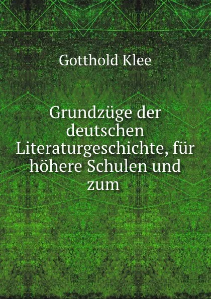 Обложка книги Grundzuge der deutschen Literaturgeschichte, fur hohere Schulen und zum ., Gotthold Klee