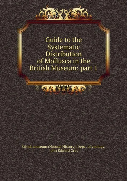 Обложка книги Guide to the Systematic Distribution of Mollusca in the British Museum: part 1, John Edward Gray