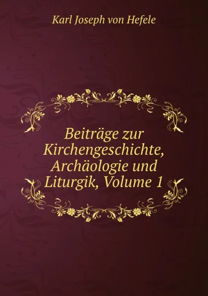 Обложка книги Beitrage zur Kirchengeschichte, Archaologie und Liturgik, Volume 1, Karl Joseph von Hefele