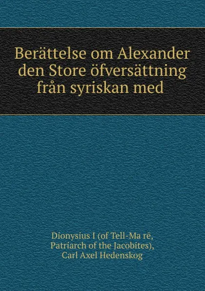 Обложка книги Berattelse om Alexander den Store ofversattning fran syriskan med ., Dionysius I