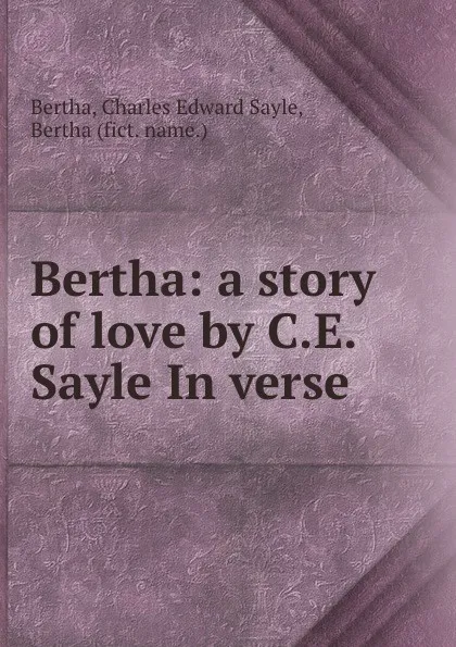 Обложка книги Bertha: a story of love by C.E. Sayle In verse., Charles Edward Sayle Bertha