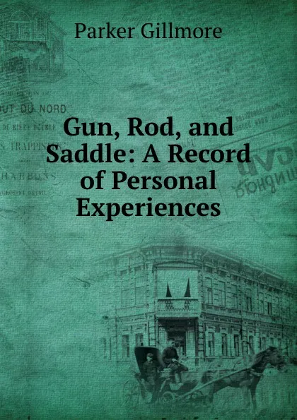 Обложка книги Gun, Rod, and Saddle: A Record of Personal Experiences, Gillmore Parker