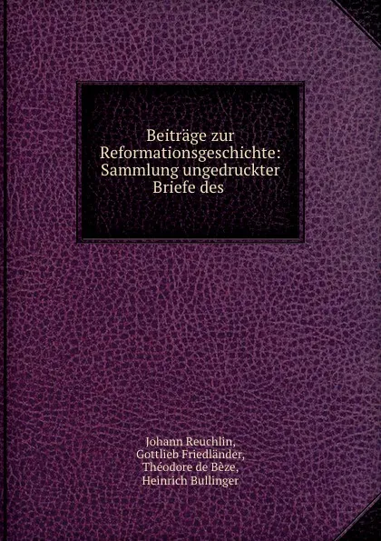 Обложка книги Beitrage zur Reformationsgeschichte: Sammlung ungedruckter Briefe des ., Johann Reuchlin