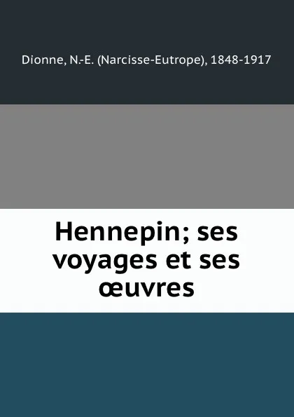 Обложка книги Hennepin; ses voyages et ses oeuvres, Narcisse-Eutrope Dionne