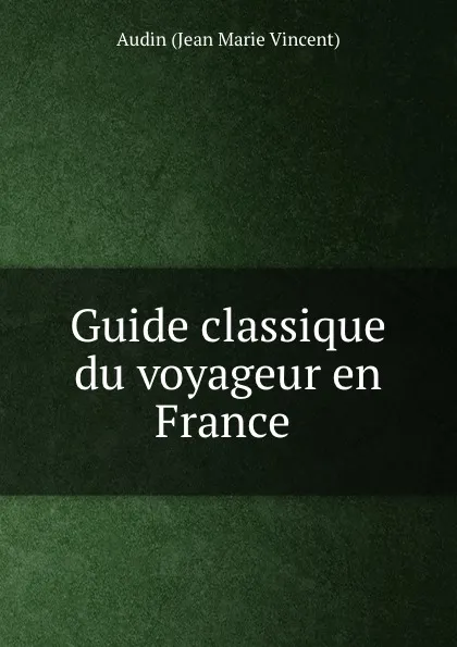 Обложка книги Guide classique du voyageur en France ., Audin Jean Marie Vincent