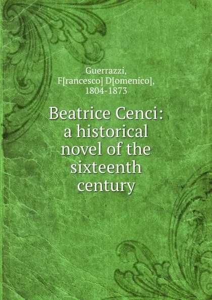 Обложка книги Beatrice Cenci: a historical novel of the sixteenth century, Francesco Domenico Guerrazzi