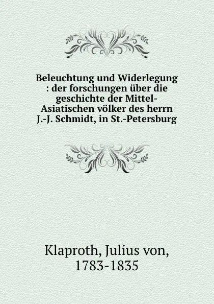 Обложка книги Beleuchtung und Widerlegung : der forschungen uber die geschichte der Mittel-Asiatischen volker des herrn J.-J. Schmidt, in St.-Petersburg, Julius von Klaproth