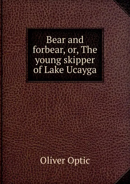 Обложка книги Bear and forbear, or, The young skipper of Lake Ucayga, Oliver Optic