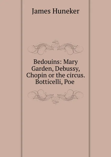 Обложка книги Bedouins: Mary Garden, Debussy, Chopin or the circus. Botticelli, Poe ., James Huneker