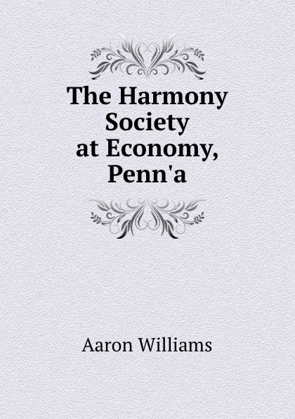 Обложка книги The Harmony Society at Economy, Penn.a, Aaron Williams