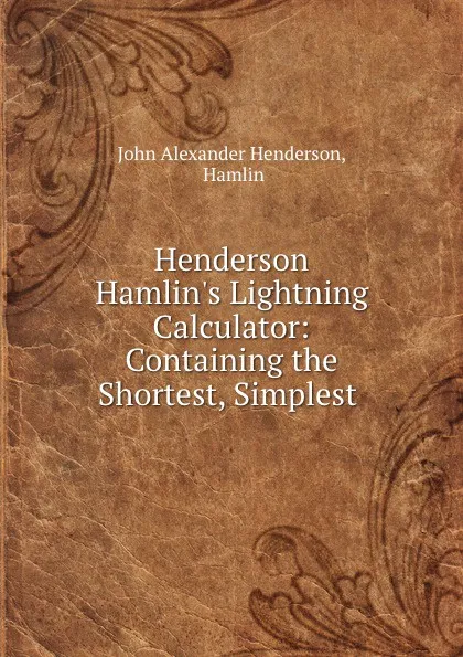 Обложка книги Henderson . Hamlin.s Lightning Calculator: Containing the Shortest, Simplest ., John Alexander Henderson