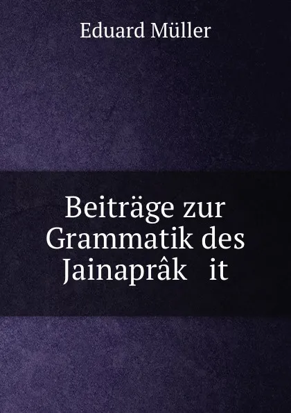 Обложка книги Beitrage zur Grammatik des Jainaprak   it, Eduard Müller