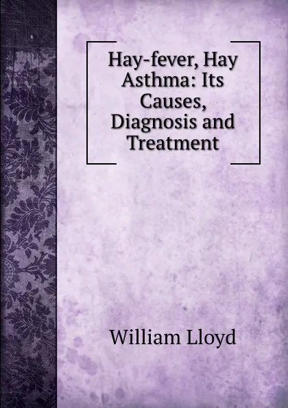 Обложка книги Hay-fever, Hay Asthma: Its Causes, Diagnosis and Treatment, William Lloyd