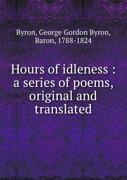 Обложка книги Hours of idleness : a series of poems, original and translated, George Gordon Byron