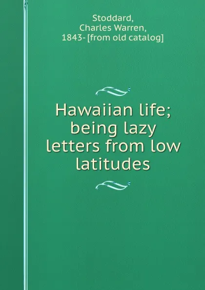 Обложка книги Hawaiian life; being lazy letters from low latitudes, Charles Warren Stoddard