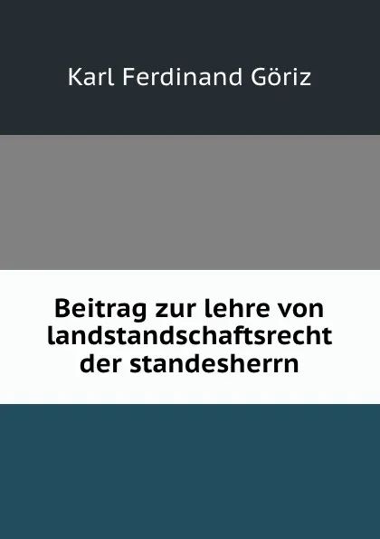 Обложка книги Beitrag zur lehre von landstandschaftsrecht der standesherrn, Karl Ferdinand Göriz