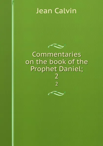 Обложка книги Commentaries on the book of the Prophet Daniel;. 2, Calvin Jean