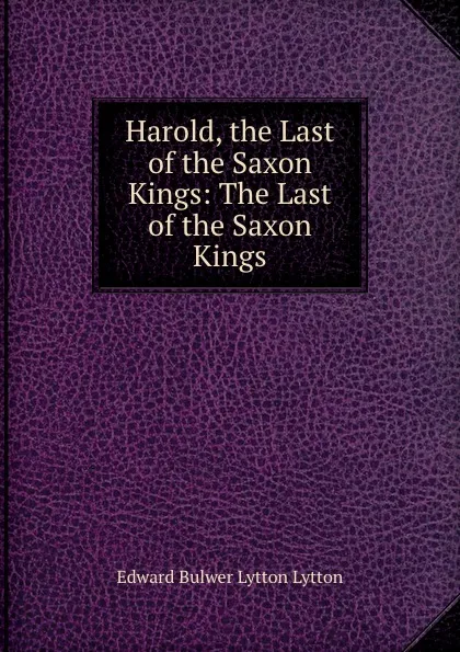 Обложка книги Harold, the Last of the Saxon Kings: The Last of the Saxon Kings, Edward Bulwer Lytton