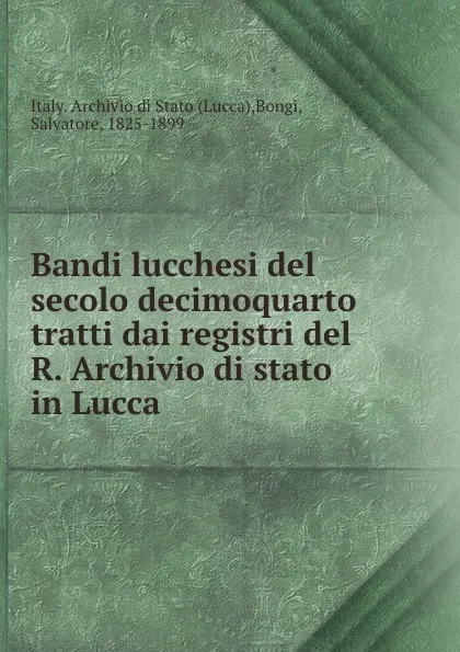 Обложка книги Bandi lucchesi del secolo decimoquarto tratti dai registri del R. Archivio di stato in Lucca, Lucca