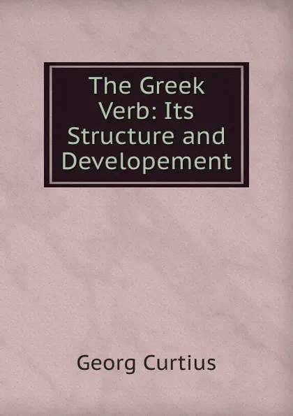 Обложка книги The Greek Verb: Its Structure and Developement, Georg Curtius