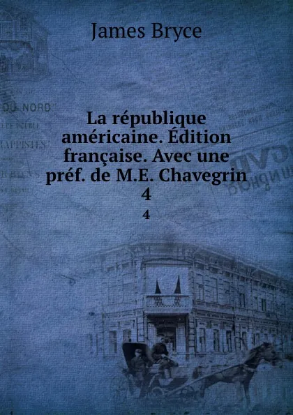 Обложка книги La republique americaine. Edition francaise. Avec une pref. de M.E. Chavegrin. 4, Bryce James