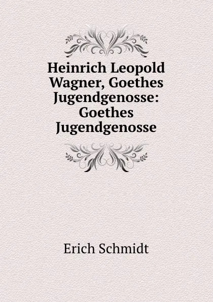 Обложка книги Heinrich Leopold Wagner, Goethes Jugendgenosse: Goethes Jugendgenosse, Erich Schmidt