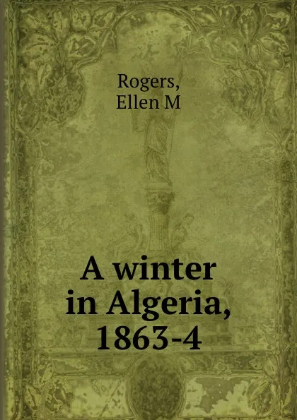 Обложка книги A winter in Algeria, 1863-4, Ellen M. Rogers